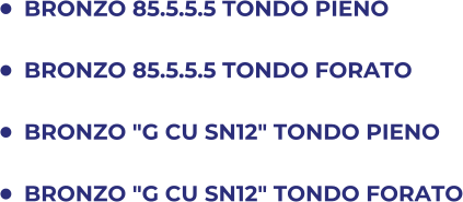 	BRONZO 85.5.5.5 TONDO PIENO 	BRONZO 85.5.5.5 TONDO FORATO 	BRONZO "G CU SN12" TONDO PIENO 	BRONZO "G CU SN12" TONDO FORATO