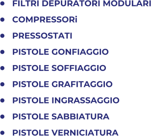 	FILTRI DEPURATORI MODULARI 	COMPRESSORi 	PRESSOSTATI 	PISTOLE GONFIAGGIO 	PISTOLE SOFFIAGGIO 	PISTOLE GRAFITAGGIO 	PISTOLE INGRASSAGGIO 	PISTOLE SABBIATURA 	PISTOLE VERNICIATURA