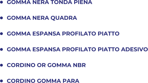 	GOMMA NERA TONDA PIENA 	GOMMA NERA QUADRA 	GOMMA ESPANSA PROFILATO PIATTO 	GOMMA ESPANSA PROFILATO PIATTO ADESIVO 	CORDINO OR GOMMA NBR 	CORDINO GOMMA PARA