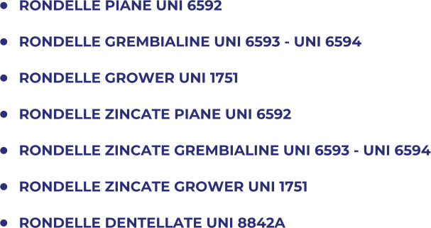 	RONDELLE PIANE UNI 6592 	RONDELLE GREMBIALINE UNI 6593 - UNI 6594 	RONDELLE GROWER UNI 1751 	RONDELLE ZINCATE PIANE UNI 6592 	RONDELLE ZINCATE GREMBIALINE UNI 6593 - UNI 6594 	RONDELLE ZINCATE GROWER UNI 1751 	RONDELLE DENTELLATE UNI 8842A