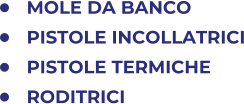 	MOLE DA BANCO 	PISTOLE INCOLLATRICI 	PISTOLE TERMICHE 	RODITRICI