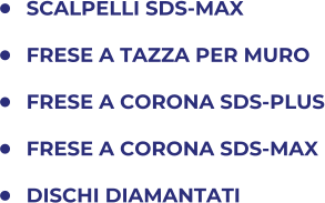 	SCALPELLI SDS-MAX 	FRESE A TAZZA PER MURO 	FRESE A CORONA SDS-PLUS 	FRESE A CORONA SDS-MAX 	DISCHI DIAMANTATI