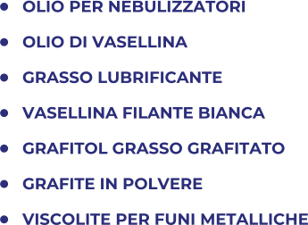 	OLIO PER NEBULIZZATORI 	OLIO DI VASELLINA 	GRASSO LUBRIFICANTE 	VASELLINA FILANTE BIANCA 	GRAFITOL GRASSO GRAFITATO 	GRAFITE IN POLVERE 	VISCOLITE PER FUNI METALLICHE