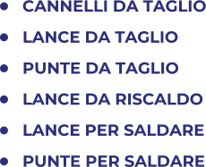 	CANNELLI DA TAGLIO 	LANCE DA TAGLIO 	PUNTE DA TAGLIO 	LANCE DA RISCALDO 	LANCE PER SALDARE 	PUNTE PER SALDARE