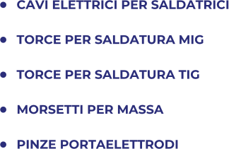 	CAVI ELETTRICI PER SALDATRICI 	TORCE PER SALDATURA MIG 	TORCE PER SALDATURA TIG 	MORSETTI PER MASSA 	PINZE PORTAELETTRODI