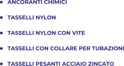 	ANCORANTI CHIMICI 	TASSELLI NYLON 	TASSELLI NYLON CON VITE 	TASSELLI CON COLLARE PER TUBAZIONI 	TASSELLI PESANTI ACCIAIO ZINCATO