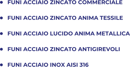 	FUNI ACCIAIO ZINCATO COMMERCIALE 	FUNI ACCIAIO ZINCATO ANIMA TESSILE 	FUNI ACCIAIO LUCIDO ANIMA METALLICA 	FUNI ACCIAIO ZINCATO ANTIGIREVOLI 	FUNI ACCIAIO INOX AISI 316