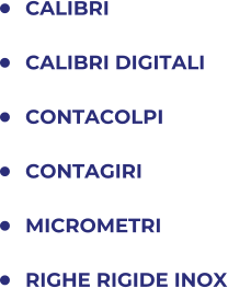 	CALIBRI 	CALIBRI DIGITALI 	CONTACOLPI 	CONTAGIRI 	MICROMETRI 	RIGHE RIGIDE INOX