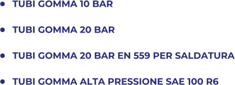 	TUBI GOMMA 10 BAR 	TUBI GOMMA 20 BAR 	TUBI GOMMA 20 BAR EN 559 PER SALDATURA 	TUBI GOMMA ALTA PRESSIONE SAE 100 R6