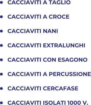 	CACCIAVITI A TAGLIO 	CACCIAVITI A CROCE  	CACCIAVITI NANI 	CACCIAVITI EXTRALUNGHI 	CACCIAVITI CON ESAGONO 	CACCIAVITI A PERCUSSIONE 	CACCIAVITI CERCAFASE 	CACCIAVITI ISOLATI 1000 V.