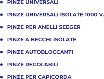 	PINZE UNIVERSALI 	PINZE UNIVERSALI ISOLATE 1000 V. 	PINZE PER ANELLI SEEGER 	PINZE A BECCHI ISOLATE 	PINZE AUTOBLOCCANTI 	PINZE REGOLABILI 	PINZE PER CAPICORDA