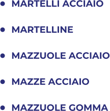 	MARTELLI ACCIAIO 	MARTELLINE 	MAZZUOLE ACCIAIO 	MAZZE ACCIAIO 	MAZZUOLE GOMMA