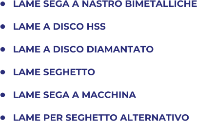 	LAME SEGA A NASTRO BIMETALLICHE 	LAME A DISCO HSS 	LAME A DISCO DIAMANTATO 	LAME SEGHETTO 	LAME SEGA A MACCHINA 	LAME PER SEGHETTO ALTERNATIVO