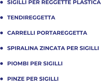 	SIGILLI PER REGGETTE PLASTICA 	TENDIREGGETTA 	CARRELLI PORTAREGGETTA 	SPIRALINA ZINCATA PER SIGILLI 	PIOMBI PER SIGILLI 	PINZE PER SIGILLI