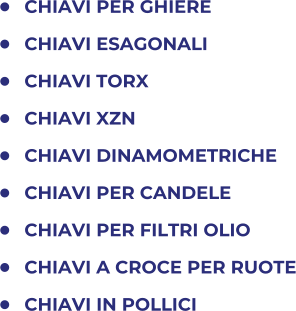 •	CHIAVI PER GHIERE •	CHIAVI ESAGONALI •	CHIAVI TORX •	CHIAVI XZN •	CHIAVI DINAMOMETRICHE •	CHIAVI PER CANDELE •	CHIAVI PER FILTRI OLIO •	CHIAVI A CROCE PER RUOTE •	CHIAVI IN POLLICI